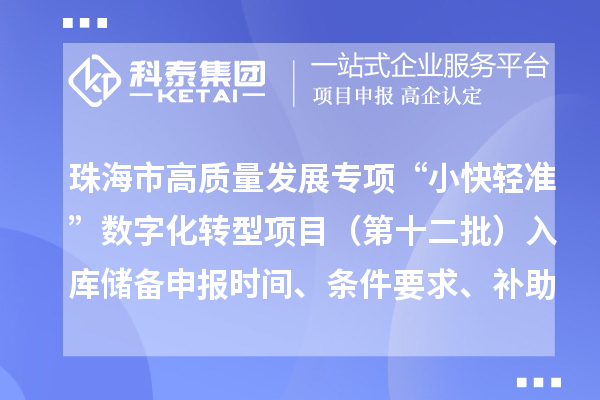 珠海市高质量发展专项“小快轻准”数字化转型项目(第十二批)入库储备申报时间、条件要求、补助奖励