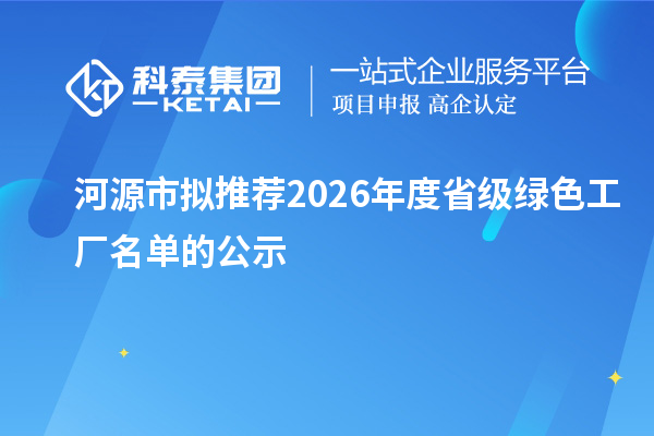 河源市拟推荐2026年度省级绿色工厂名单的公示