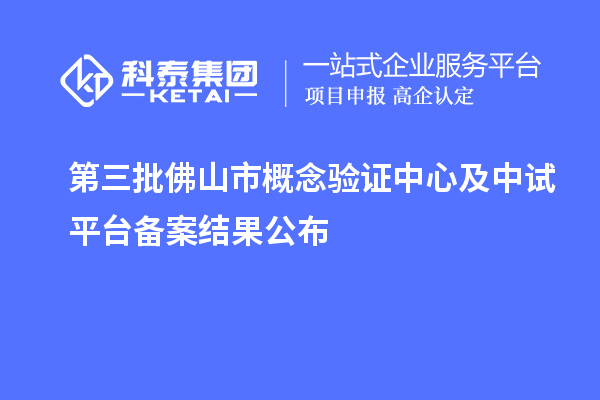 第三批佛山市概念验证中心及中试平台备案结果公布