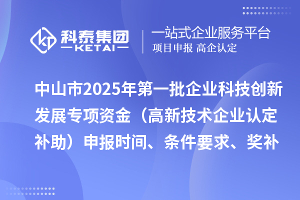 中山市2025年第一批企业科技创新发展专项资金(高新技术企业认定补助)申报时间、条件要求、奖补标准