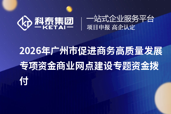 2026年广州市促进商务高质量发展专项资金商业网点建设专题资金拨付