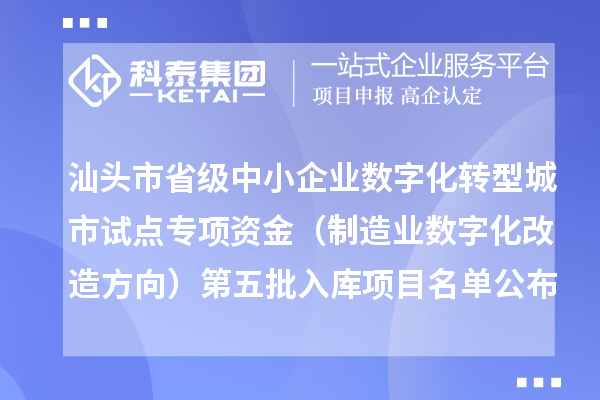 汕头市省级中小企业数字化转型城市试点专项资金(制造业数字化改造方向)第五批入库项目名单公布