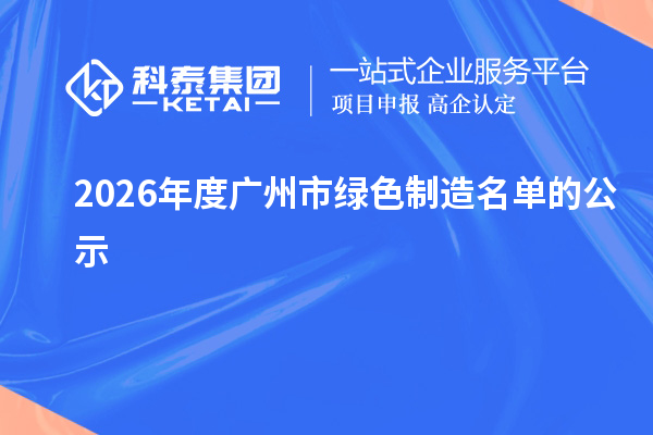 2026年度广州市绿色制造名单的公示