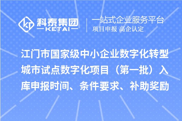 江门市国家级中小企业数字化转型城市试点数字化项目(第一批)入库申报时间、条件要求、补助奖励