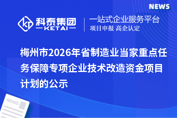 梅州市2026年省制造业当家重点任务保障专项企业技术改造资金项目计划的公示
