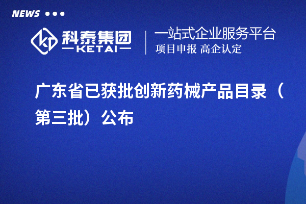 广东省已获批创新药械产品目录(第三批)公布