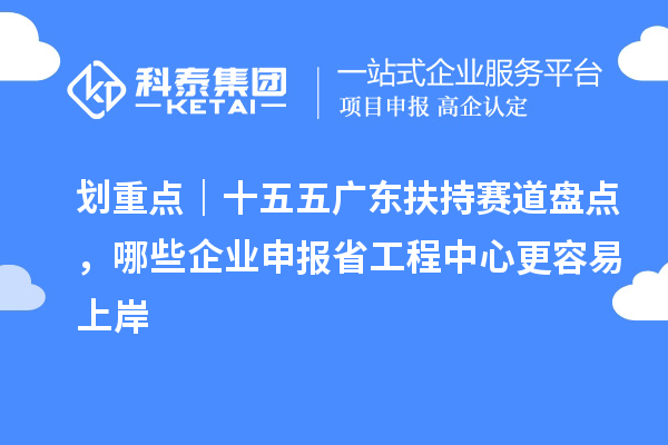 划重点｜十五五广东扶持赛道盘点，哪些企业申报省工程中心更容易上岸