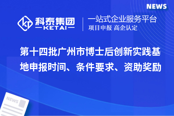第十四批广州市博士后创新实践基地申报时间、条件要求、资助奖励