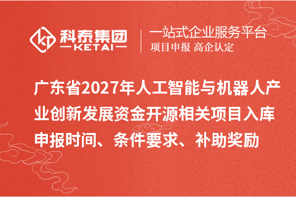 广东省2027年人工智能与机器人产业创新发展资金开源相关项目入库申报时间、条件要求、补助奖励