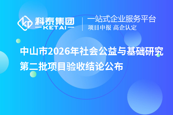 中山市2026年社会公益与基础研究第二批项目验收结论公布