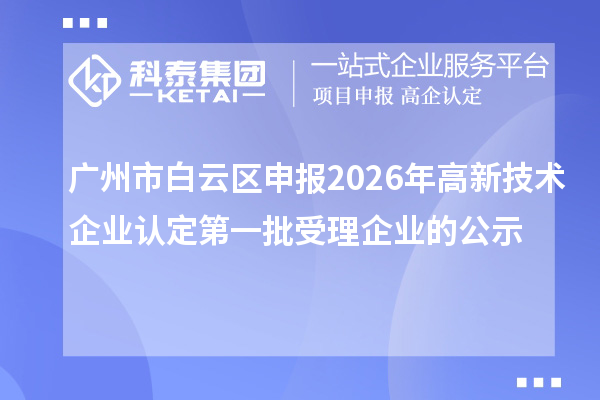 广州市白云区申报2026年高新技术企业认定第一批受理企业的公示