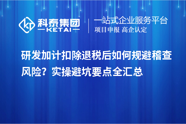 <a href=//jiuyouhuitech.com/fuwu/jiajikouchu.html target=_blank class=infotextkey>研发加计扣除</a>退税后如何规避稽查风险?实操避坑要点全汇总