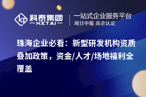 珠海企业必看:新型研发机构资质叠加政策,资金/人才/场地福利全覆盖