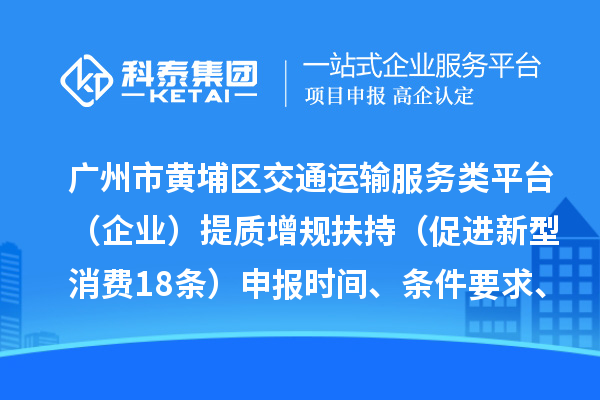 广州市黄埔区交通运输服务类平台(企业)提质增规扶持(促进新型消费18条)申报时间、条件要求、资助奖励