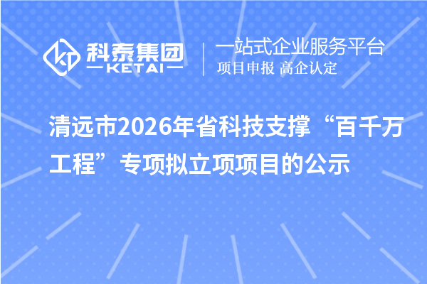 清远市2026年省科技支撑“百千万工程”专项拟立项项目的公示