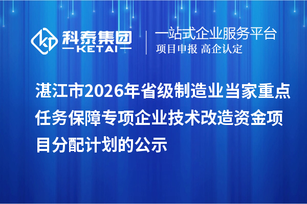 湛江市2026年省级制造业当家重点任务保障专项企业技术改造资金项目分配计划的公示