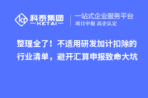 整理全了!不适用研发加计扣除的行业清单,避开汇算申报致命大坑
