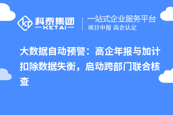 大数据自动预警:高企年报与加计扣除数据失衡,启动跨部门联合核查