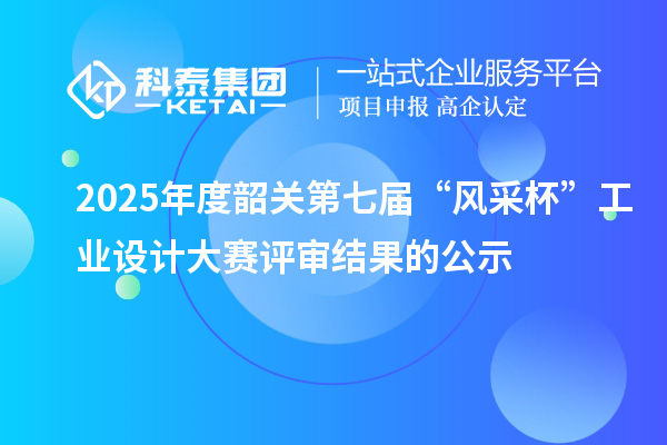 2025年度韶关第七届“风采杯”工业设计大赛评审结果的公示