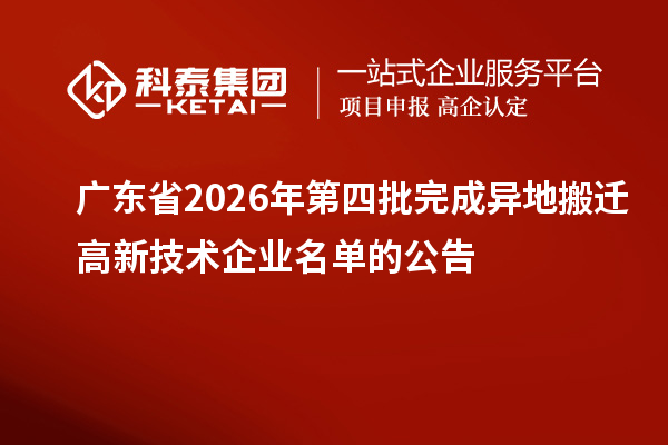 广东省2026年第四批完成异地搬迁高新技术企业名单的公告