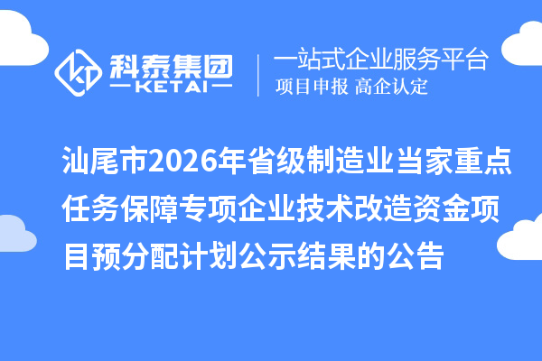 汕尾市2026年省级制造业当家重点任务保障专项企业技术改造资金项目预分配计划公示结果的公告