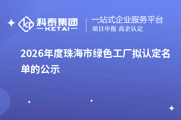 2026年度珠海市绿色工厂拟认定名单的公示