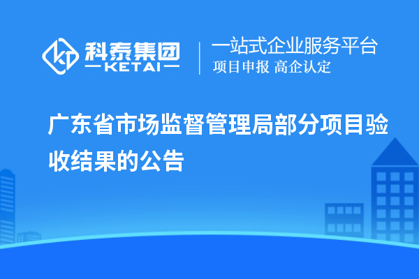 广东省市场监督管理局部分项目验收结果的公告
