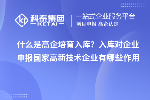 什么是高企培育入库?入库对企业申报国家高新技术企业有哪些作用