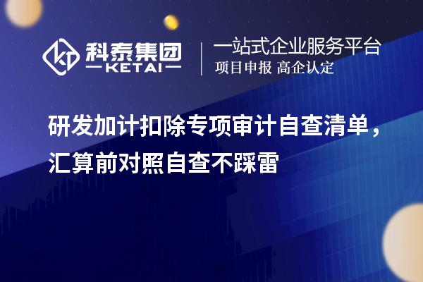 <a href=//jiuyouhuitech.com/fuwu/jiajikouchu.html target=_blank class=infotextkey>研发加计扣除</a>专项审计自查清单,汇算前对照自查不踩雷