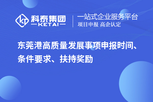 东莞港高质量发展事项申报时间、条件要求、扶持奖励