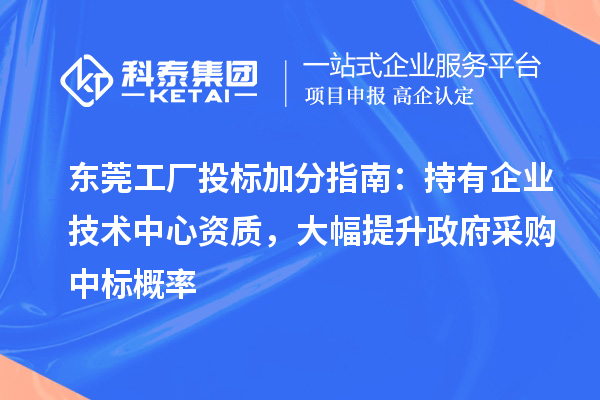 东莞工厂投标加分指南:持有企业技术中心资质,大幅提升政府采购中标概率