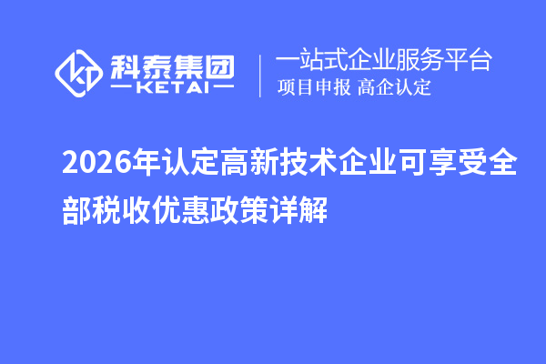 2026年认定高新技术企业可享受全部税收优惠政策详解