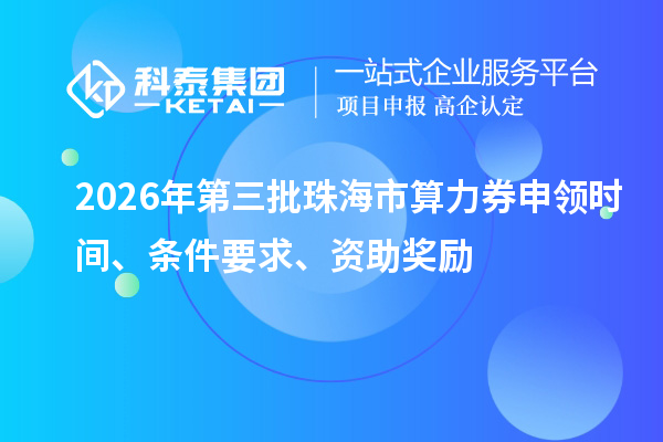 2026年第三批珠海市算力券申领时间、条件要求、资助奖励
