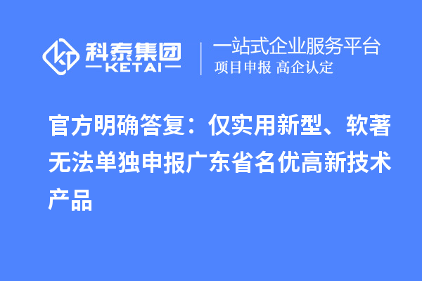 官方明确答复:仅实用新型、软著无法单独申报广东省名优高新技术产品