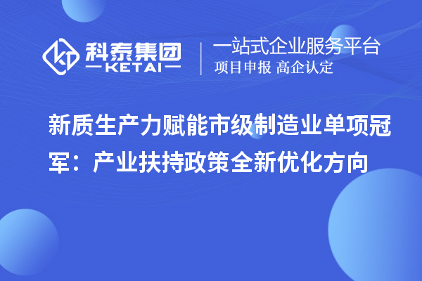 新质生产力赋能市级制造业单项冠军:产业扶持政策全新优化方向