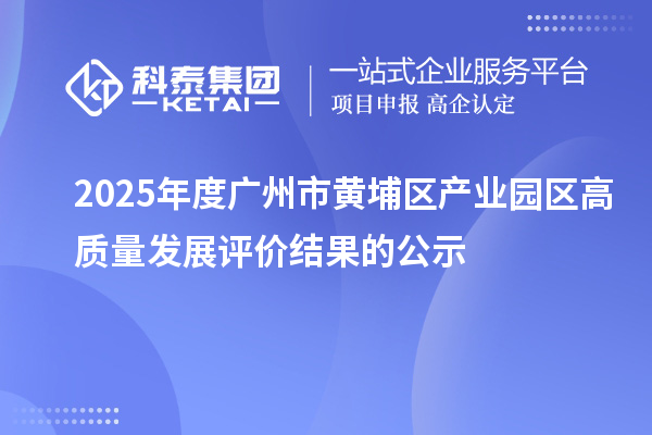 2025年度广州市黄埔区产业园区高质量发展评价结果的公示