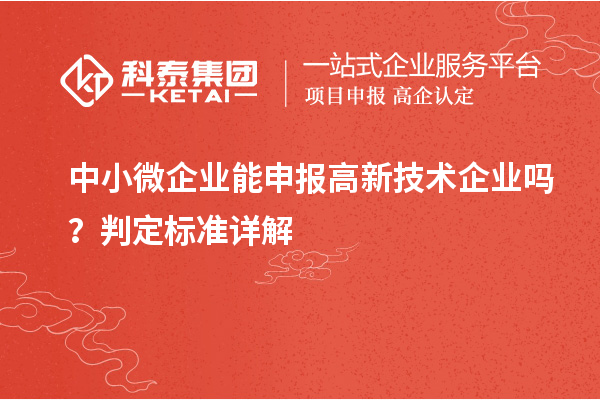中小微企业能申报高新技术企业吗?判定标准详解