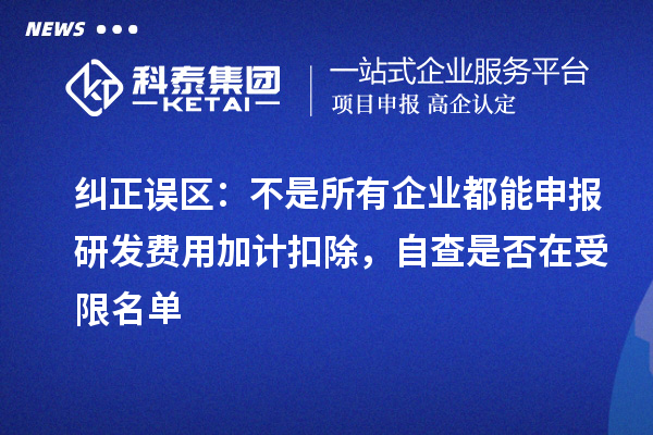 纠正误区:不是所有企业都能申报研发费用加计扣除,自查是否在受限名单