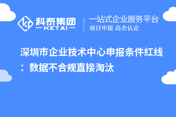 深圳市企业技术中心申报条件红线:数据不合规直接淘汰