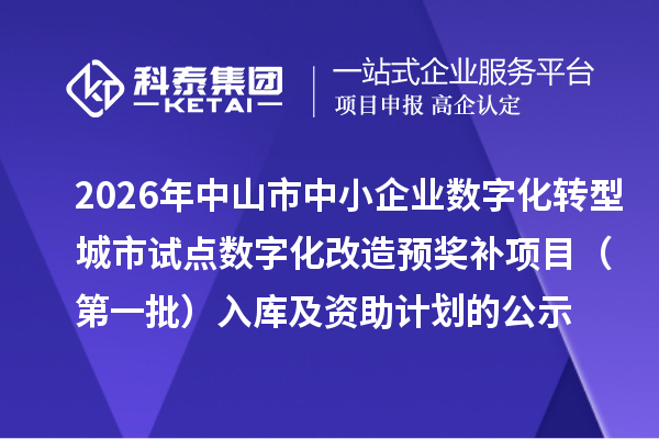2026年中山市中小企业数字化转型城市试点数字化改造预奖补项目(第一批)入库及资助计划的公示