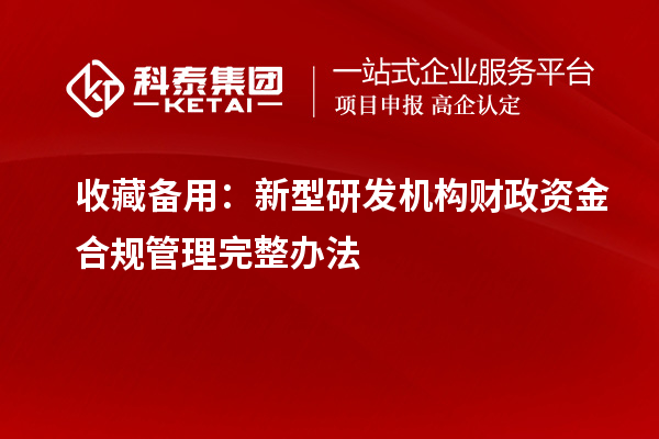 收藏备用:新型研发机构财政资金合规管理完整办法