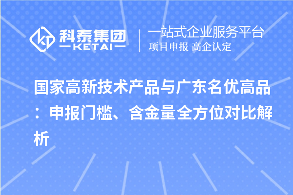 国家高新技术产品与广东名优高品:申报门槛、含金量全方位对比解析