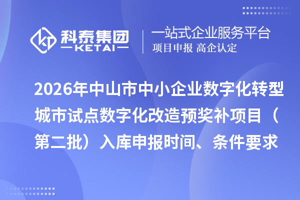 2026年中山市中小企业数字化转型城市试点数字化改造预奖补项目(第二批)入库申报时间、条件要求、奖励标准
