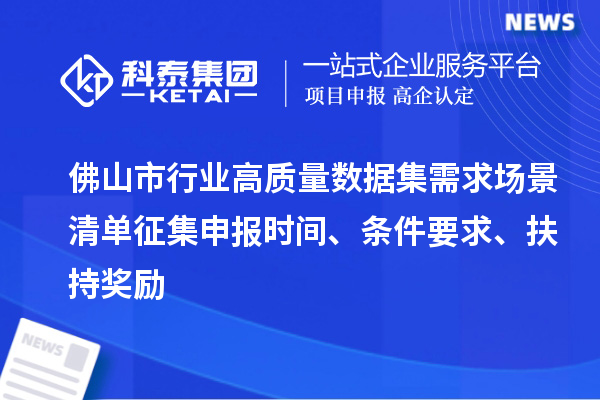 佛山市行业高质量数据集需求场景清单征集申报时间、条件要求、扶持奖励