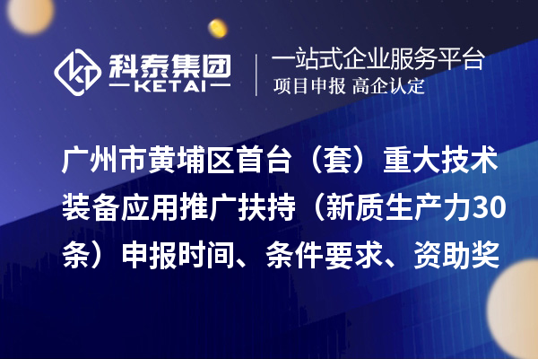 广州市黄埔区首台(套)重大技术装备应用推广扶持(新质生产力30条)申报时间、条件要求、资助奖励