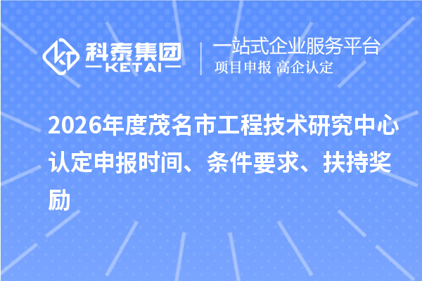 2026年度茂名市工程技术研究中心认定申报时间、条件要求、扶持奖励