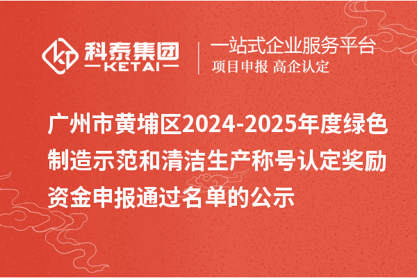 广州市黄埔区2024-2025年度绿色制造示范和清洁生产称号认定奖励资金申报通过名单的公示