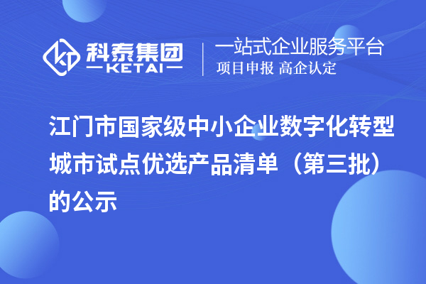江门市国家级中小企业数字化转型城市试点优选产品清单（第三批）的公示