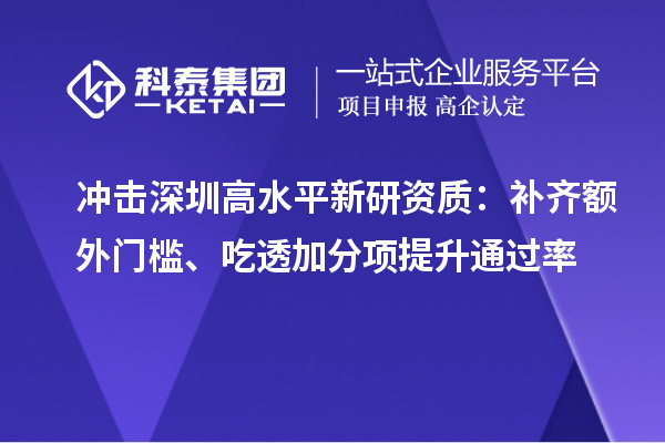 冲击深圳高水平新研资质:补齐额外门槛、吃透加分项提升通过率