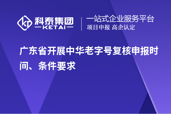 广东省开展中华老字号复核申报时间、条件要求